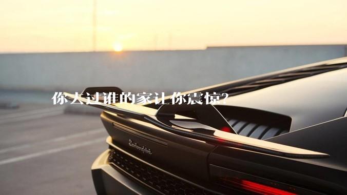 你去过谁的家让你震惊？