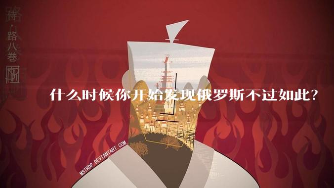 什么时候你开始发现俄罗斯不过如此？