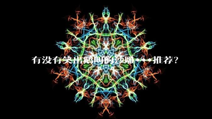 有没有笑出鹅叫的沙雕***推荐？