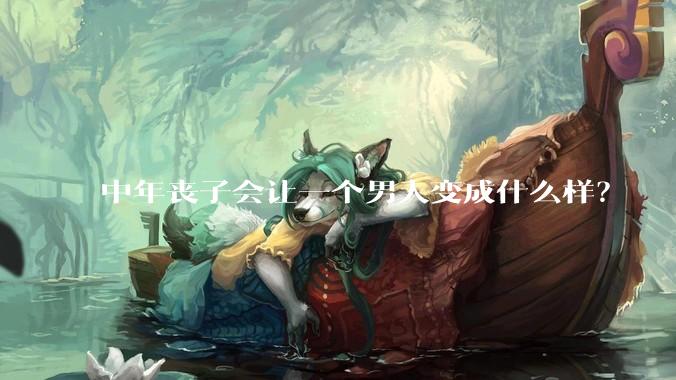 中年丧子会让一个男人变成什么样？