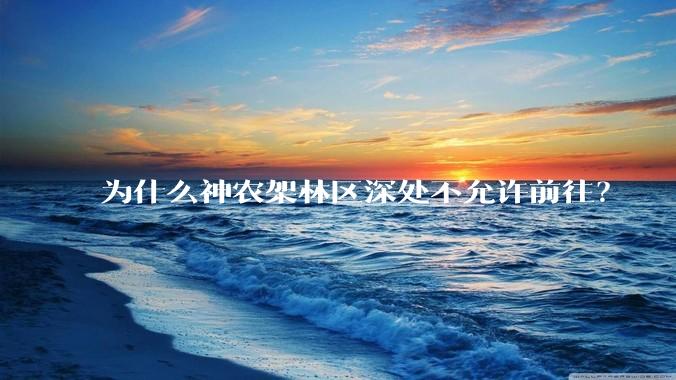 为什么神农架林区深处不允许前往？