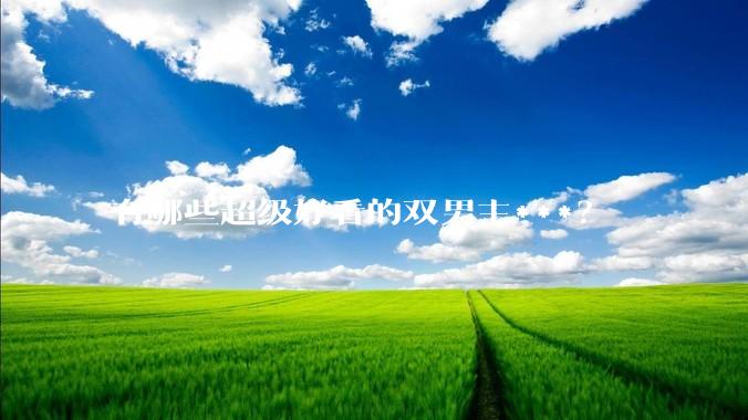 有哪些超级好看的双男主***？
