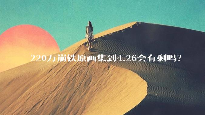 220万崩铁原画集到4.26会有剩吗？