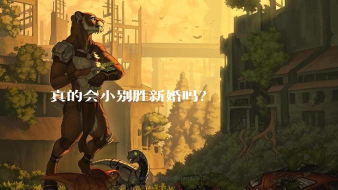 真的会小别胜新婚吗？