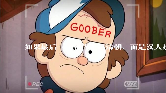 如果最后一个朝代不是清朝，而是汉人建立的会怎样？