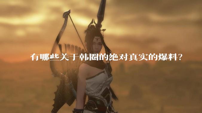 有哪些关于韩圈的绝对真实的爆料？