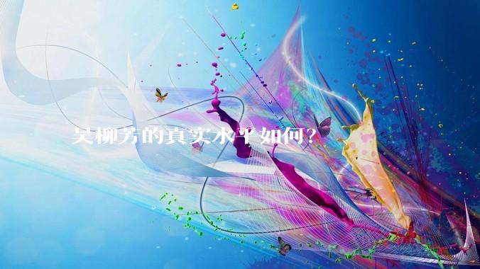 吴柳芳的真实水平如何？