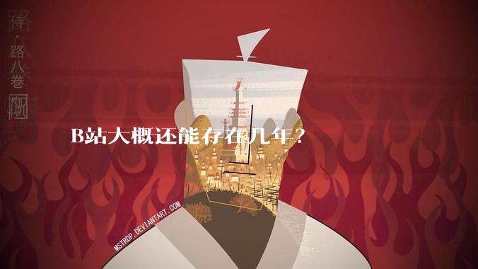 B站大概还能存在几年？