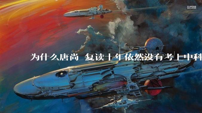 为什么唐尚珺复读十年依然没有考上中科大？