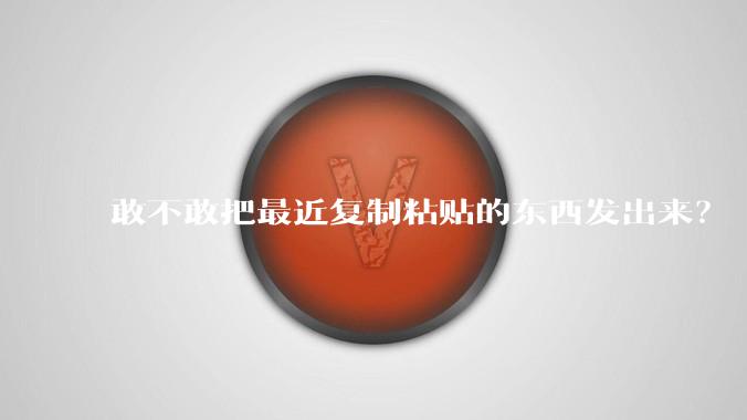 敢不敢把最近复制粘贴的东西发出来？